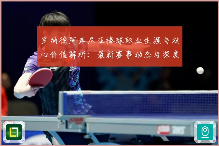 罗纳德阿库尼亚棒球职业生涯与核心价值解析：最新赛事动态与深度分析