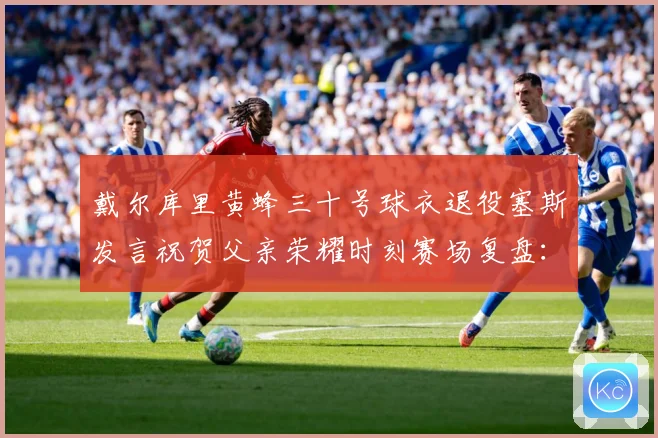 戴尔库里黄蜂三十号球衣退役塞斯发言祝贺父亲荣耀时刻赛场复盘：最新赛事动态与深度分析