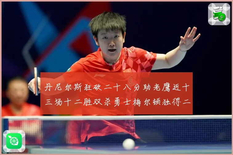 丹尼尔斯狂砍二十八分助老鹰近十三场十二胜双杀勇士梅尔顿独得二赛场复盘：最新赛事动态与深度分析