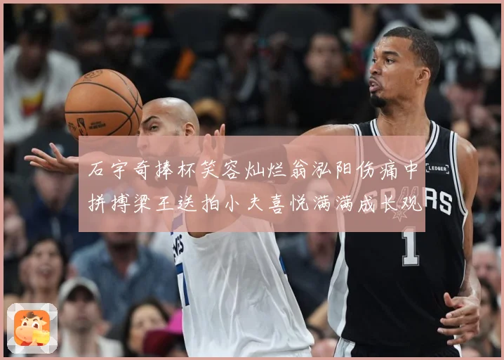 石宇奇捧杯笑容灿烂翁泓阳伤痛中拼搏梁王送拍小夫喜悦满满成长观察：最新赛事动态与深度分析