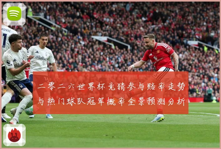 二零二六世界杯竞猜参与赔率走势与热门球队冠军概率全景预测分析数据研判：最新赛事动态与深度分析