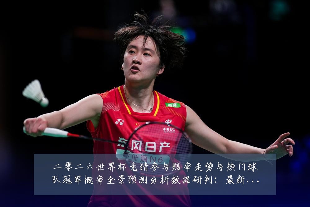 二零二六世界杯竞猜参与赔率走势与热门球队冠军概率全景预测分析数据研判：最新赛事动态与深度分析