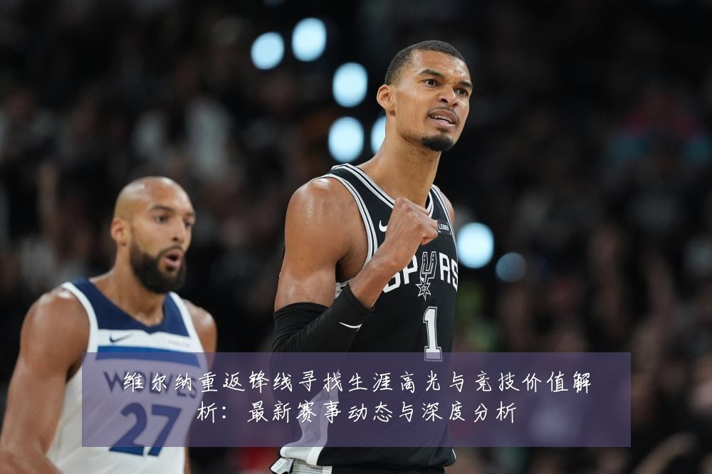 维尔纳重返锋线寻找生涯高光与竞技价值解析:最新赛事动态与深度分析