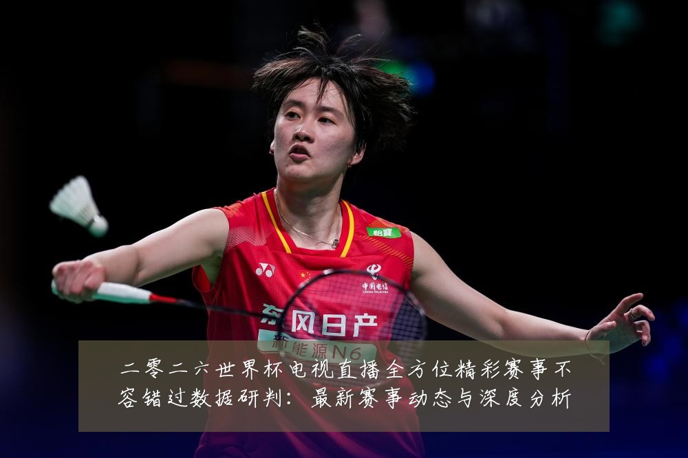 二零二六世界杯电视直播全方位精彩赛事不容错过数据研判:最新赛事动态与深度分析