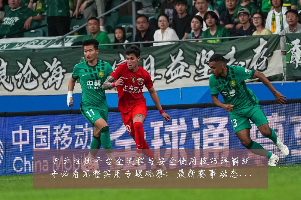 开云注册平台全流程与安全使用技巧详解新手必看完整实用专题观察:最新赛事动态与深度分析