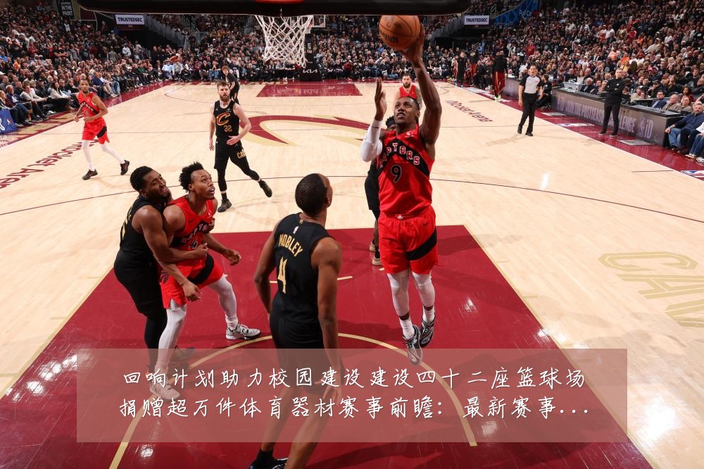 回响计划助力校园建设建设四十二座篮球场捐赠超万件体育器材赛事前瞻：最新赛事动态与深度分析
