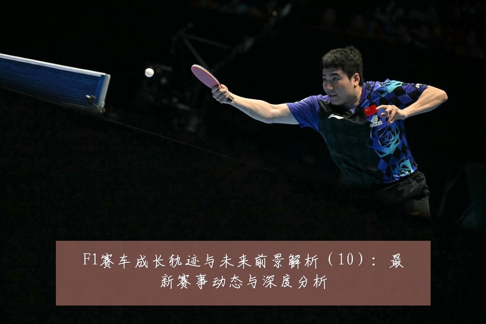 F1赛车成长轨迹与未来前景解析(10):最新赛事动态与深度分析