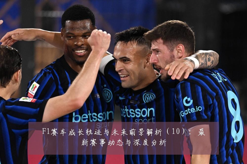 F1赛车成长轨迹与未来前景解析(10):最新赛事动态与深度分析