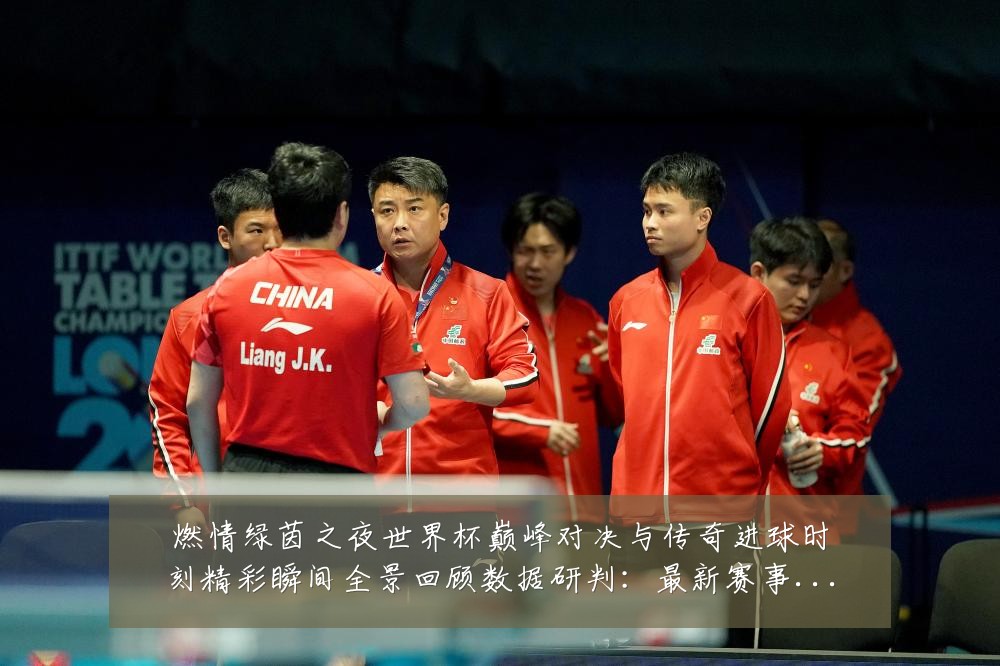 燃情绿茵之夜世界杯巅峰对决与传奇进球时刻精彩瞬间全景回顾数据研判:最新赛事动态与深度分析